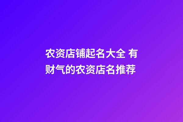 农资店铺起名大全 有财气的农资店名推荐-第1张-店铺起名-玄机派